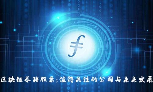 投资区块链养猪股票：值得关注的公司与未来发展前景