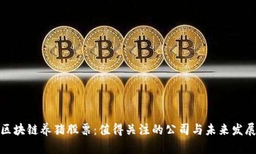 投资区块链养猪股票：值得关注的公司与未来发展前景