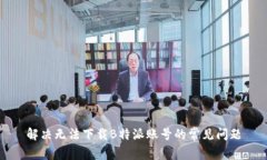 解决无法下载B特派账号的常见问题