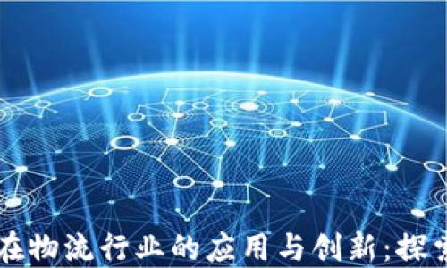 
区块链技术在物流行业的应用与创新：探索新物流方案