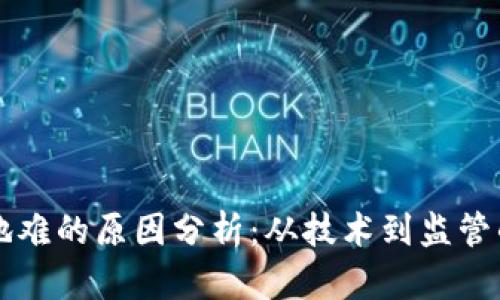区块链落地难的原因分析：从技术到监管的多重挑战