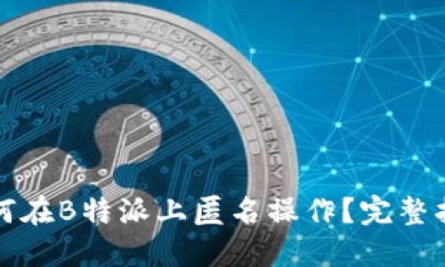 如何在B特派上匿名操作？完整指南