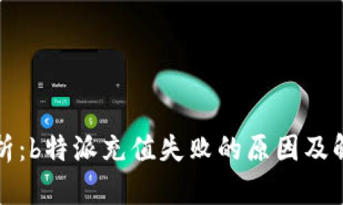深入分析：b特派充值失败的原因及解决方案