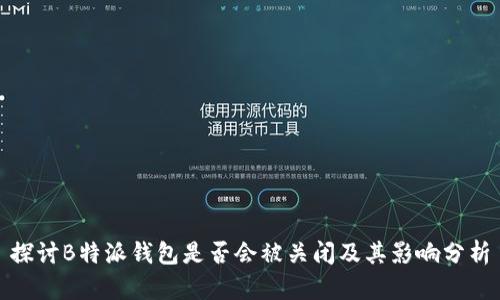 探讨B特派钱包是否会被关闭及其影响分析