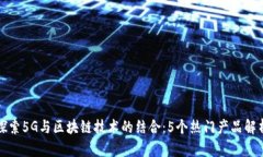 探索5G与区块链技术的结合：5个热门产品解析