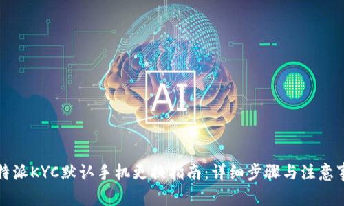 比特派KYC默认手机更换指南：详细步骤与注意事项