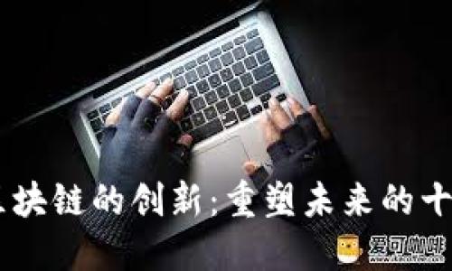 biasoti区块链的创新：重塑未来的十大小领域