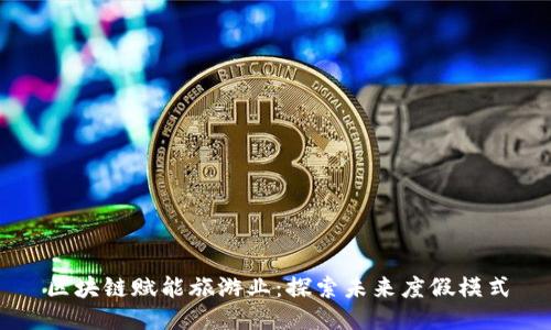 区块链赋能旅游业：探索未来度假模式
