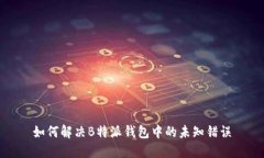 如何解决B特派钱包中的未知错误