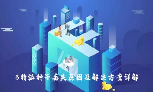 B特派种子丢失原因及解决方案详解