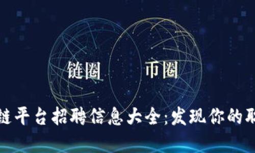 重庆区块链平台招聘信息大全：发现你的职场新机会