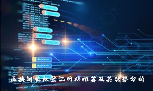 区块链版权登记网站推荐及其优势分析