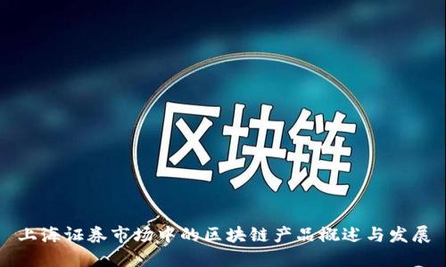 上海证券市场中的区块链产品概述与发展