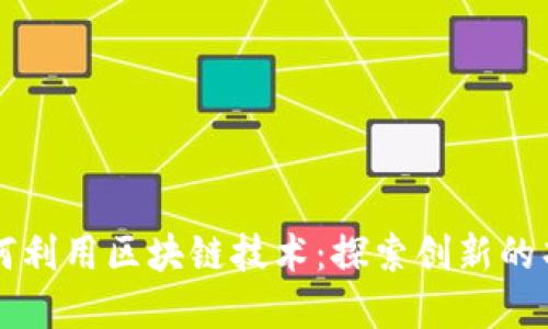 小生意如何利用区块链技术：探索创新的项目及应用