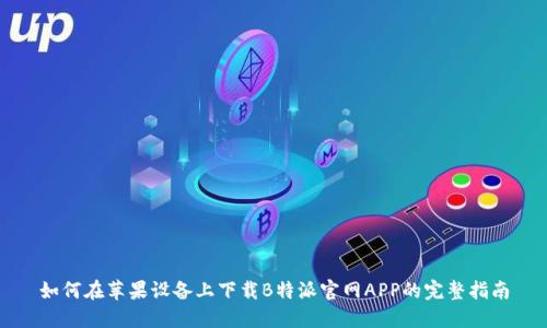 如何在苹果设备上下载B特派官网APP的完整指南