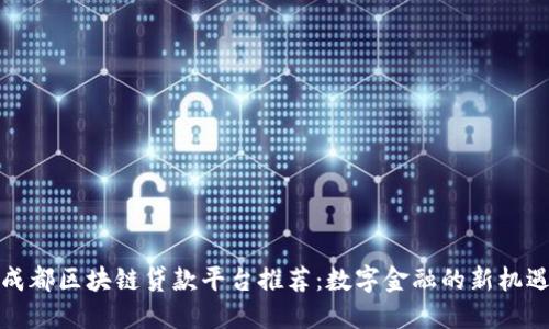 成都区块链贷款平台推荐：数字金融的新机遇