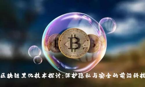 区块链黑化技术探讨：保护隐私与安全的前沿科技