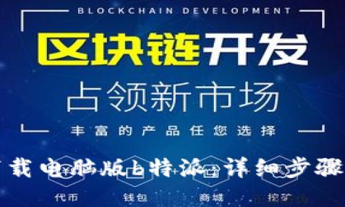如何下载电脑版b特派：详细步骤与技巧