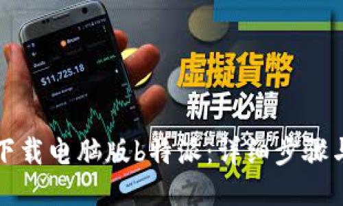 如何下载电脑版b特派：详细步骤与技巧
