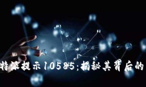如何有效应对B特派提示10585：揭秘其背后的原因及解决方案