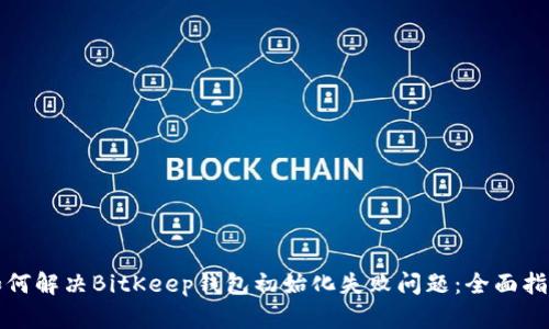 如何解决BitKeep钱包初始化失败问题：全面指南