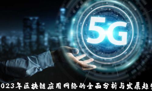 
2023年区块链应用网络的全面分析与发展趋势