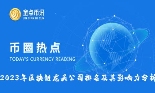 2023年区块链龙头公司排名及其影响力分析