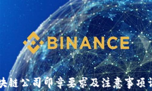 
区块链公司印章要求及注意事项详解