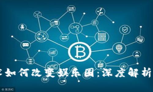 区块链技术如何改变娱乐圈：深度解析及未来展望