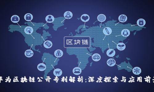 华为区块链公开专利解析：深度探索与应用前景