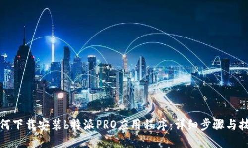 如何下载安装b特派PRO应用程序：详细步骤与技巧