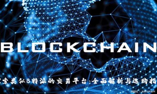 探索类似B特派的交易平台：全面解析与选购指南