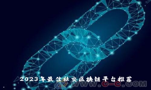 2023年最佳社交区块链平台推荐