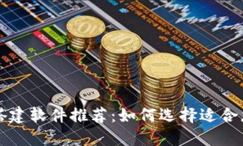 区块链平台搭建软件推荐：如何选择适合您需求的工具