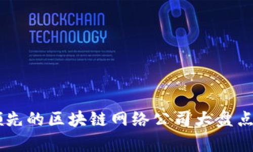 目前领先的区块链网络公司大盘点与分析