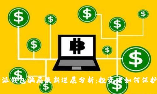 比特派钱包骗局最新进展分析：投资者如何保护自己
