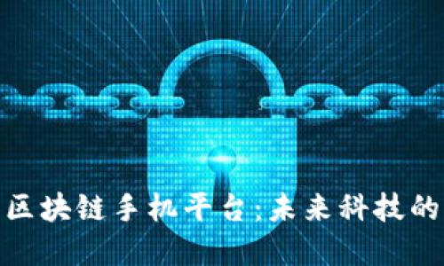 探索区块链手机平台：未来科技的先锋