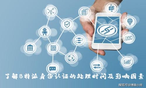 了解B特派身份认证的处理时间及影响因素