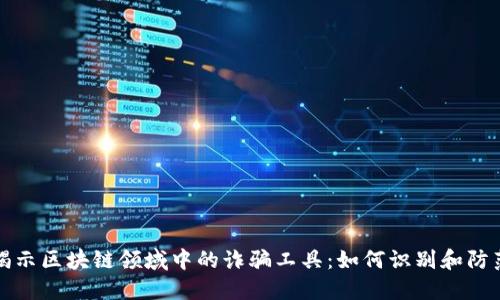 揭示区块链领域中的诈骗工具：如何识别和防范