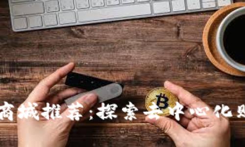 中国区块链商城推荐：探索去中心化购物的新纪元
