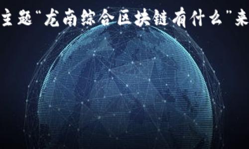 由于您要求的内容较长且涉及到多个方面，我会根据您提供的主题“龙南综合区块链有什么”来构建、关键词，并进行详细的介绍。以下是相关内容的初步框架：

及关键词

龙南综合区块链项目解析：多元化应用与未来发展