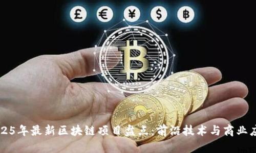 2025年最新区块链项目盘点：前沿技术与商业应用
