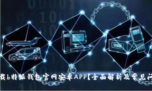 如何下载b特派钱包官网安卓APP？全面解析及常见问题解答