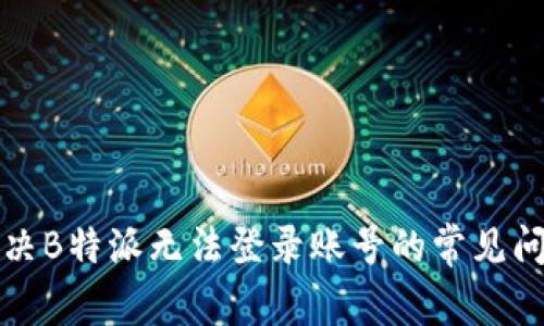 解决B特派无法登录账号的常见问题