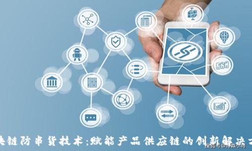   
区块链防串货技术：赋能产品供应链的创新解决方案