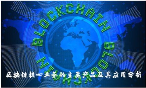 区块链核心业务的主要产品及其应用分析