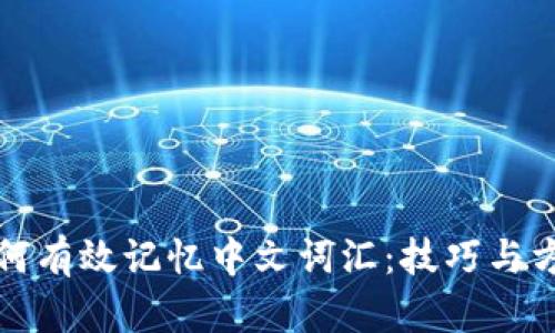 如何有效记忆中文词汇：技巧与方法