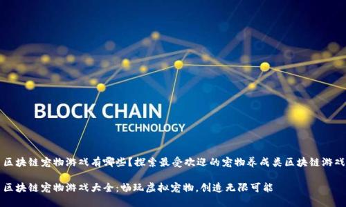 区块链宠物游戏有哪些？探索最受欢迎的宠物养成类区块链游戏

区块链宠物游戏大全：畅玩虚拟宠物，创造无限可能