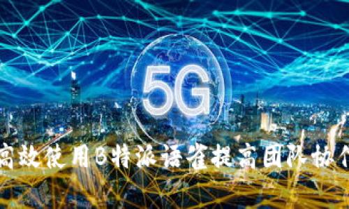 如何高效使用B特派语雀提高团队协作效率