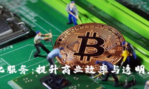 区块链便利化服务：提升商业效率与透明度的解决方案